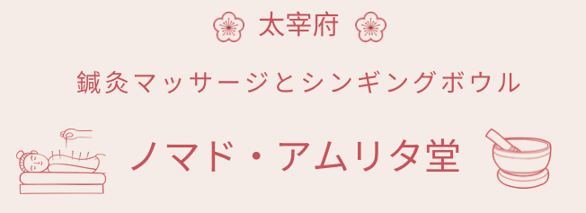 太宰府　鍼灸マッサージとシンギングボウル　ノマドアムリタ堂